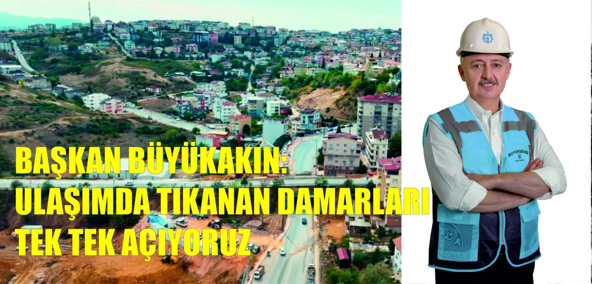 BÜYÜKAKIN: ULAŞIMDA TIKANAN DAMARLARI TEK TEK AÇIYORUZ