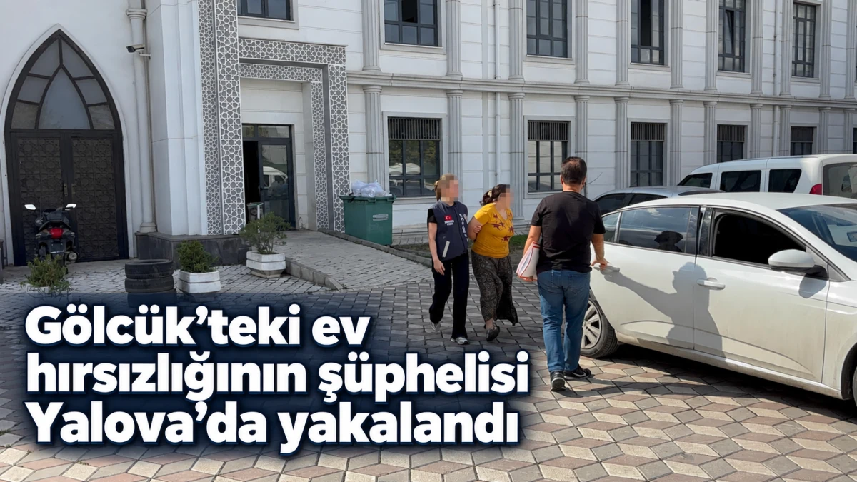 G&ouml;lc&uuml;k&rsquo;teki ev hırsızlığının ş&uuml;phelisi Yalova&rsquo;da yakalandı